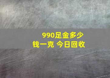 990足金多少钱一克 今日回收